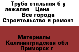 Труба стальная,б/у лежалая › Цена ­ 15 000 - Все города Строительство и ремонт » Материалы   . Калининградская обл.,Приморск г.